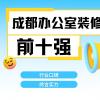 成都辦公室裝修公司排名前十強有哪些？2025最新榜單解析